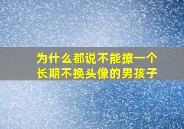 为什么都说不能撩一个长期不换头像的男孩子