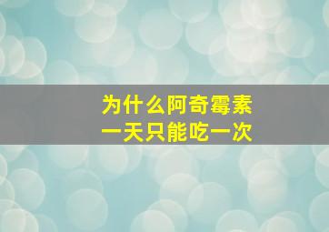 为什么阿奇霉素一天只能吃一次