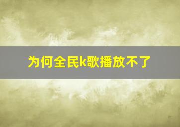 为何全民k歌播放不了