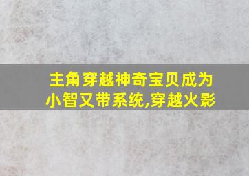 主角穿越神奇宝贝成为小智又带系统,穿越火影