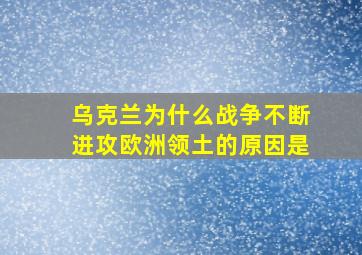 乌克兰为什么战争不断进攻欧洲领土的原因是