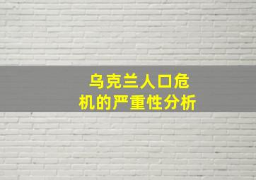 乌克兰人口危机的严重性分析