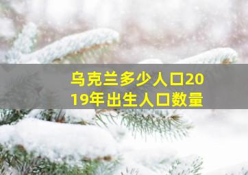 乌克兰多少人口2019年出生人口数量