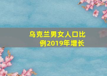 乌克兰男女人口比例2019年增长