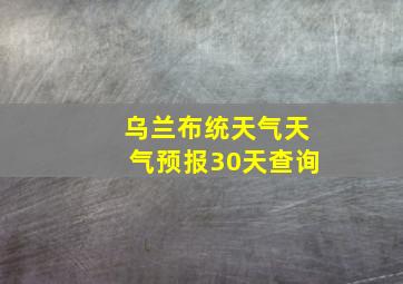 乌兰布统天气天气预报30天查询