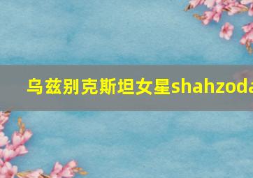 乌兹别克斯坦女星shahzoda