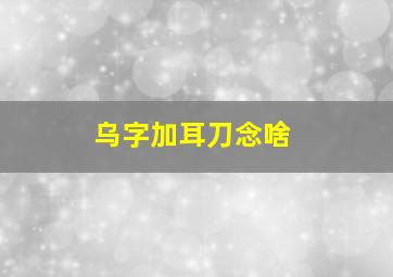 乌字加耳刀念啥