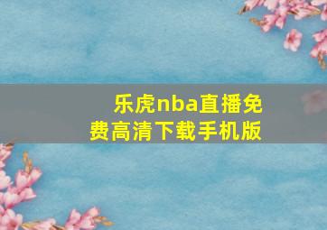 乐虎nba直播免费高清下载手机版