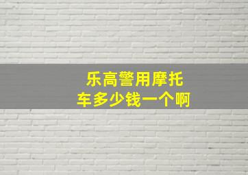 乐高警用摩托车多少钱一个啊