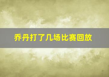 乔丹打了几场比赛回放