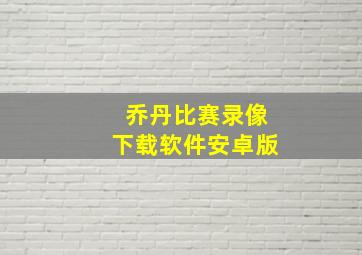 乔丹比赛录像下载软件安卓版