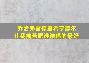 乔治弗雷德里希亨德尔让我痛苦吧谁演唱的最好