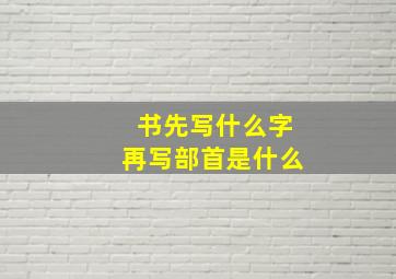 书先写什么字再写部首是什么