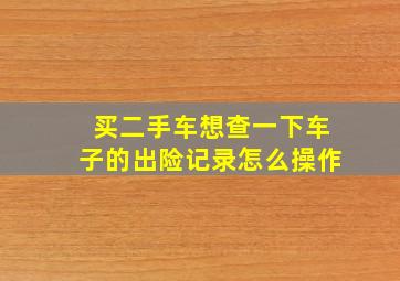 买二手车想查一下车子的出险记录怎么操作