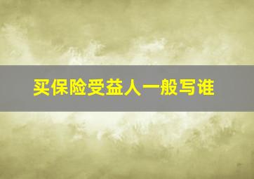 买保险受益人一般写谁