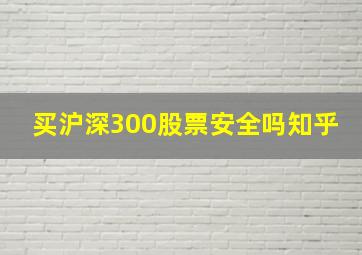 买沪深300股票安全吗知乎