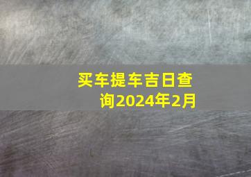 买车提车吉日查询2024年2月