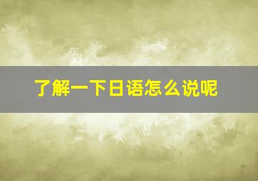 了解一下日语怎么说呢