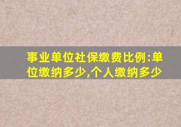 事业单位社保缴费比例:单位缴纳多少,个人缴纳多少