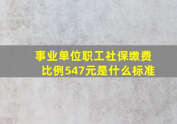 事业单位职工社保缴费比例547元是什么标准