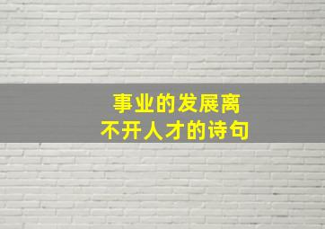 事业的发展离不开人才的诗句