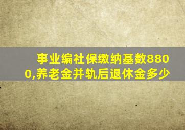 事业编社保缴纳基数8800,养老金并轨后退休金多少