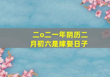 二o二一年阴历二月初六是嫁娶日子