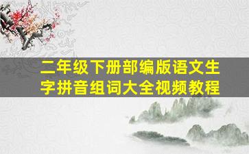 二年级下册部编版语文生字拼音组词大全视频教程