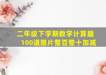 二年级下学期数学计算题100道图片整百整十加减