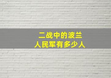 二战中的波兰人民军有多少人