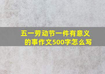 五一劳动节一件有意义的事作文500字怎么写