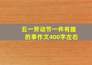 五一劳动节一件有趣的事作文400字左右