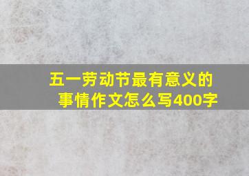 五一劳动节最有意义的事情作文怎么写400字