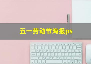 五一劳动节海报ps