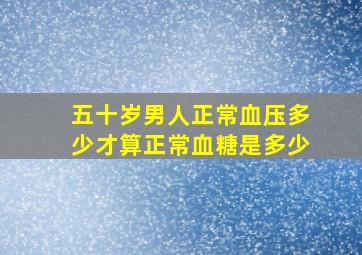 五十岁男人正常血压多少才算正常血糖是多少