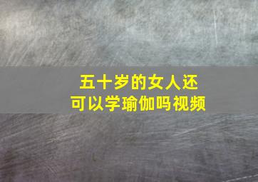 五十岁的女人还可以学瑜伽吗视频