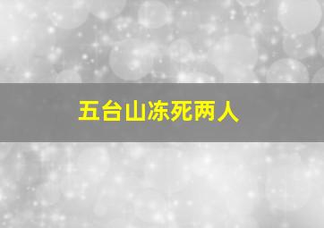 五台山冻死两人