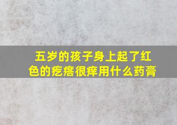 五岁的孩子身上起了红色的疙瘩很痒用什么药膏