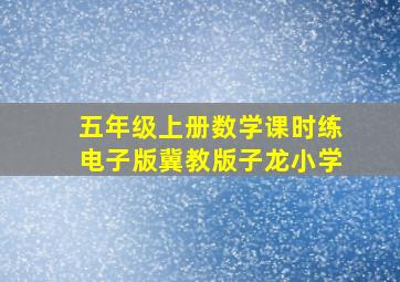 五年级上册数学课时练电子版冀教版子龙小学