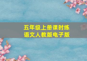 五年级上册课时练语文人教版电子版