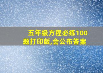 五年级方程必练100题打印版,会公布答案