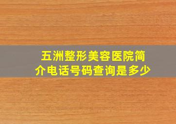 五洲整形美容医院简介电话号码查询是多少