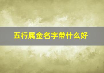 五行属金名字带什么好