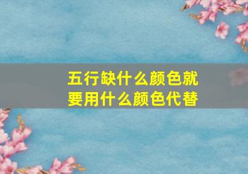 五行缺什么颜色就要用什么颜色代替