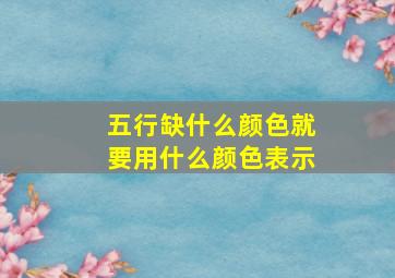 五行缺什么颜色就要用什么颜色表示