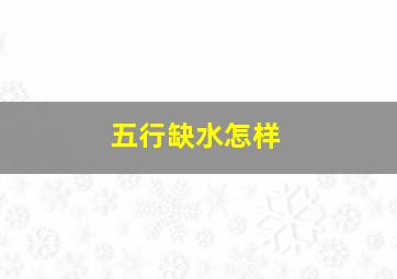 五行缺水怎样