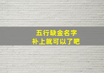 五行缺金名字补上就可以了吧