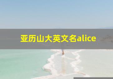 亚历山大英文名alice