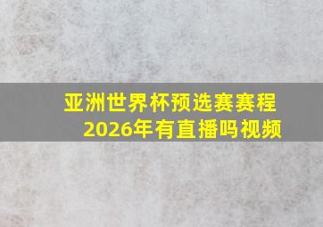 亚洲世界杯预选赛赛程2026年有直播吗视频