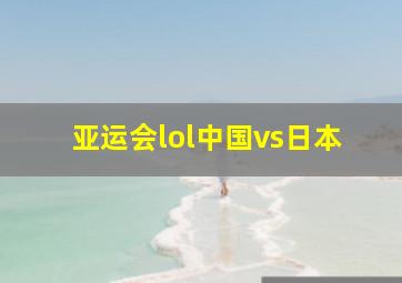 亚运会lol中国vs日本